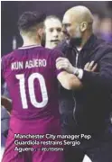  ?? REUTERSPIX ?? Manchester City manager Pep Guardiola restrains Sergio Aguero . –