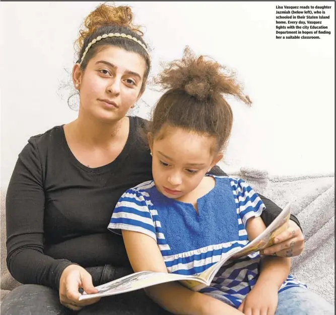  ??  ?? Lisa Vasquez reads to daughter Jazmiah (below left), who is schooled in their Staten Island home. Every day, Vasquez fights with the city Education Department in hopes of finding her a suitable classroom.