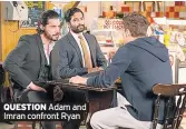  ??  ?? QUESTION Adam and Imran confront Ryan