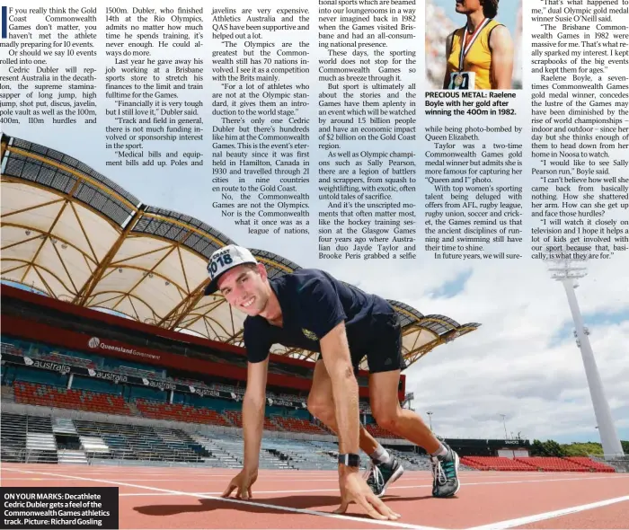  ??  ?? ON YOUR MARKS: Decathlete Cedric Dubler gets a feel of the Commonweal­th Games athletics track. Picture: Richard Gosling PRECIOUS METAL: Raelene Boyle with her gold after winning the 400m in 1982.