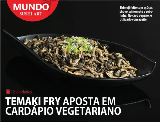  ??  ?? Shimeji feito com açúcar, shoyo, ajinomoto e cebolinha. No caso vegano, é utilizado com azeite