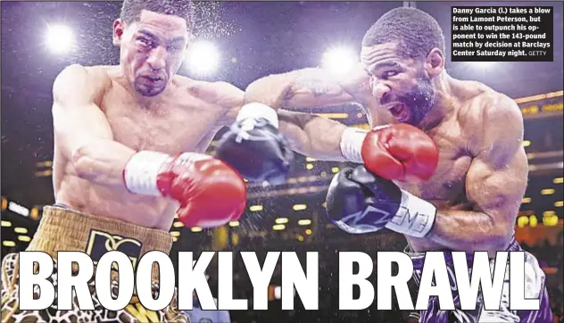  ?? GETTY ?? Danny Garcia (l.) takes a blow from Lamont Peterson, but is able to outpunch his opponent to win the 143-pound match by decision at Barclays Center Saturday night.