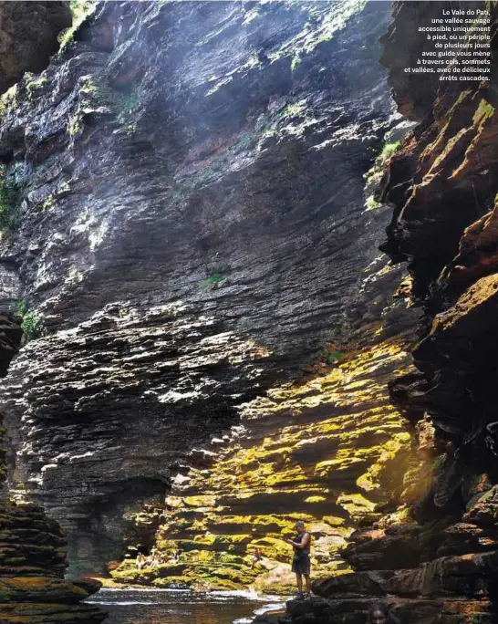  ??  ?? Le Vale do Pati, une vallée sauvage accessible uniquement à pied, où un périple
de plusieurs jours avec guide vous mène à travers cols, sommets et vallées, avec de délicieux
arrêts cascades.