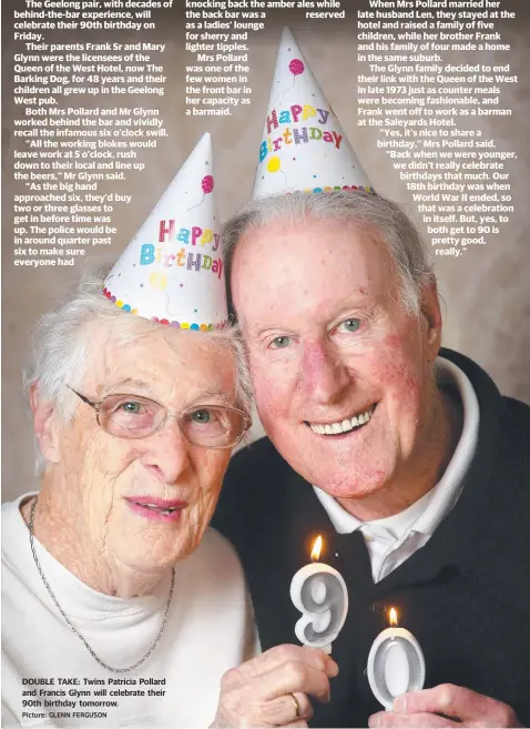  ?? Picture: GLENN FERGUSON ?? TWINS Pat Pollard and Frank Glynn have notched up a combined 22 grandchild­ren, hundreds of pub tales and thousands of beers poured.
The Geelong pair, with decades of behind-the-bar experience, will celebrate their 90th birthday on Friday.
Their...
