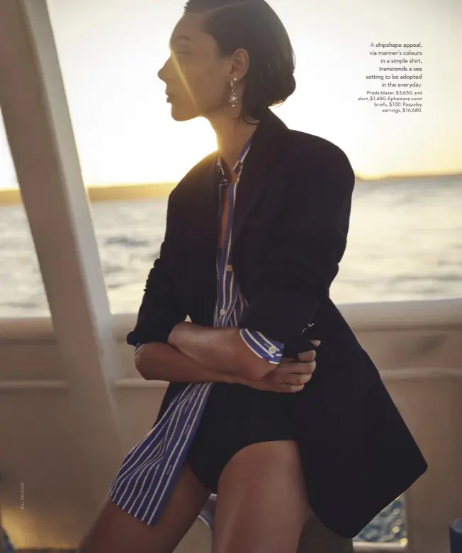  ??  ?? A shipshape appeal, via mariner’s colours in a simple shirt, transcends a sea setting to be adopted in the everyday. Prada blazer, $3,650, and shirt, $1,480. Ephemera swim briefs, $100. Paspaley earrings, $16,680.