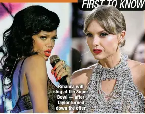  ?? ?? Rihanna will sing at the Super Bowl — after Taylor turned down the offer
