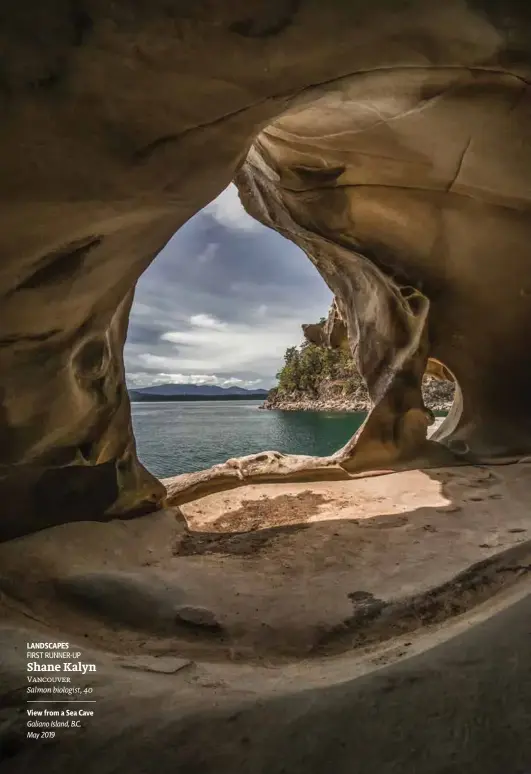  ??  ?? FIRST RUNNER-UP
Vancouver
Galiano Island, B.C. May 2019 LANDSCAPES Shane Kalyn View from a Sea Cave Salmon biologist, 40