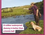  ??  ?? A rubber waterproof dummy is better than a tennis ball