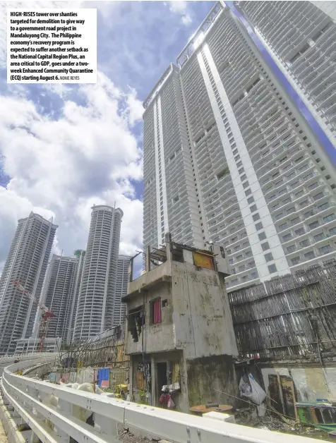  ?? NONIE REYES ?? HIGH RISES tower over shanties targeted for demolition to give way to a government road project in Mandaluyon­g City. The Philippine economy’s recovery program is expected to suffer another setback as the National Capital Region Plus, an area critical to GDP, goes under a twoweek Enhanced Community Quarantine (ECQ) starting August 6.
