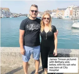  ??  ?? James Timson pictured with Bethany and, below, with his son who was born at City Hospital