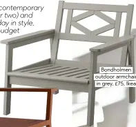  ??  ?? Bondholmen outdoor armchair in grey, £75, Ikea