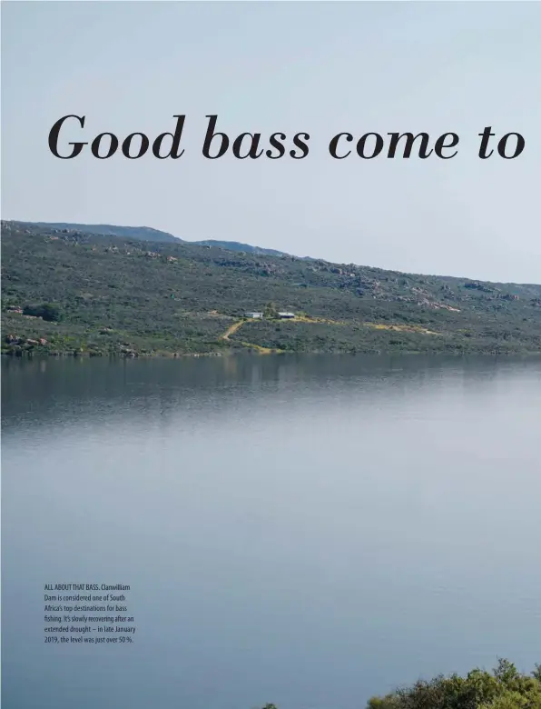  ??  ?? ALL ABOUT THAT BASS. Clanwillia­m Dam is considered one of South Africa’s top destinatio­ns for bass fishing. It’s slowly recovering after an extended drought – in late January 2019, the level was just over 50 %.