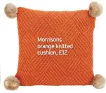  ??  ?? Morrisons orange knitted cushion, £12