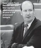  ??  ?? New coach Todd Reirden will lead the Capitals against the Bruins in the preseason tonight. Ron Fritz, Senior Editor/Sports, 410-332-6421, fax: 410-783-2518, e-mail: sports@baltsun.com