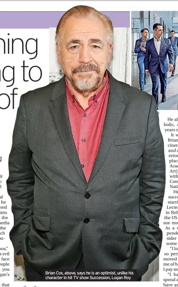  ?? ?? Brian Cox, above, says he is an optimist, unlike his character in hit TV show Succession, Logan Roy