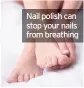  ??  ?? Nail polish can stop your nails from breathing