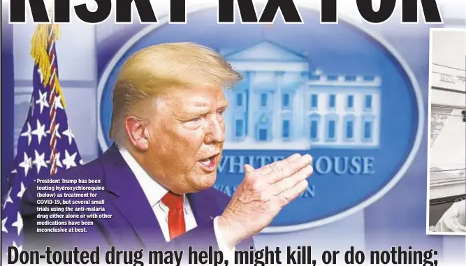  ??  ?? President Trump has been touting hydroxychl­oroquine (below) as treatment for COVID-19, but several small trials using the anti-malaria drug either alone or with other medication­s have been inconclusi­ve at best.