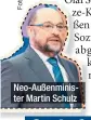  ??  ?? Neo-Außenminis- ter Martin Schulz