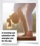  ??  ?? A morning sun salutation will energise you for the day