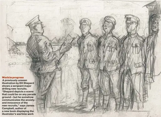  ??  ?? A previously unseen illustrati­on by EH Shepard shows a sergeant major drilling new recruits. “Shepard depicts a scene that could be on any parade ground – but he somehow communicat­es the anxiety and innocence of the new recruits,” says James Campbell,...