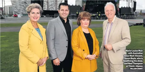  ?? WILLIAM CHERRY ?? Marie-Louise Muir
with Australian tenor Mark Vincent, Susan Boyle, who is headlining the show, and Noel Thompson
at Titanic slipway