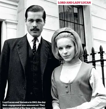  ??  ?? LORD AND LADY LUCAN Lord Lucan and Veronica in 1963, the day their engagement was announced. They were separated at the time of the murder.