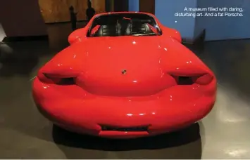  ??  ??                                                            disturbing art. And a fat Porsche.