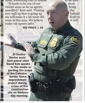  ??  ?? El Centro Sector assistant patrol chief David Kim speaks to the media regarding the scope of the Calexico border fence improvemen­t project during a tour of the constructi­on site on Wednesday morning.