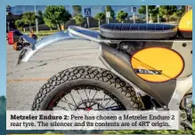  ??  ?? Metzeler Enduro 2: Pere has chosen a Metzeler Enduro 2 rear tyre. The silencer and its contents are of 4RT origin.
