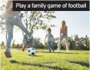  ??  ?? Play a family game of football