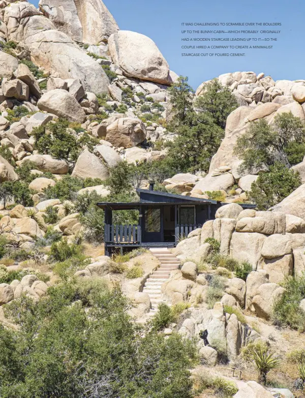  ??  ?? IT WAS CHALLENGIN­G TO SCRAMBLE OVER THE BOULDERS UP TO THE BUNNY CABIN— WHICH PROBABLY ORIGINALLY HAD A WOODEN STAIRCASE LEADING UP TO IT— SO THE COUPLE HIRED A COMPANY TO CREATE A MINIMALIST STAIRCASE OUT OF POURED CEMENT.