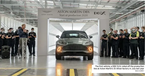  ?? MAX EAREY ?? The first vehicle, a DBX SUV, rolled off the production line at Aston Martin’s St Athan factory in July last year