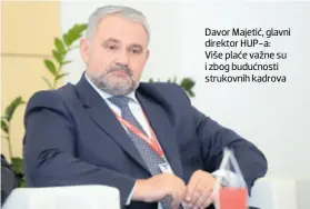  ??  ?? Davor Majetić, glavni direktor HUP-a: Više plaće važne su i zbog budućnosti strukovnih kadrova