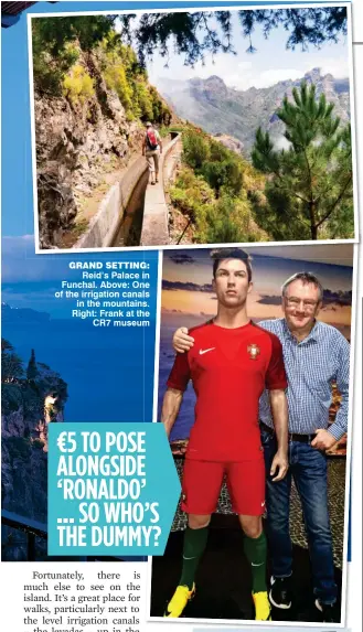  ??  ?? GRAND SETTING: Reid’s Palace in Funchal. Above: One of the irrigation canals in the mountains. Right: Frank at the CR7 museum