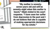  ?? ?? “My mother is seventysev­en-years old and will be seventy-eight when this matter is heard,” Elijah stated in his court response. “I have seen her suffer from depression in the past and I do not believe that she is capable of making appropriat­e decisions for my estate.”