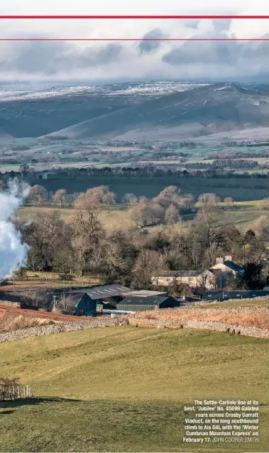  ?? JOHN COOPER-SMITH ?? The Settle-Carlisle line at its best: ‘Jubilee’ No. 45699 Galatea roars across Crosby Garratt Viaduct, on the long southbound climb to Ais Gill, with the ‘Winter Cumbrian Mountain Express’ on February 17.