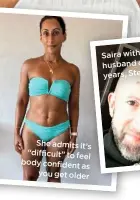  ??  ?? She admits it’s “difficult” to feel body confident
as you get older
Saira with her
17 husband of years, Steve