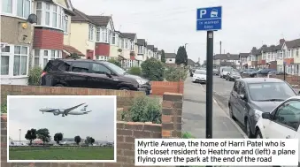  ??  ?? Myrtle Avenue, the home of Harri Patel who is the closet resident to Heathrow and (left) a plane flying over the park at the end of the road