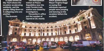  ?? Picture: AFP ?? First responders gather on Piazza della Repubblica in central Rome after about 20 people were injured when an escalator (inset right) leading to the Repubblica metro station collapsed on Tuesday. AT least 20 people were injured when an escalator in the Rome metropolit­an system collapsed Tuesday night.A video shown on Sky TG24 shows the escalator accelerati­ng suddenly, and the people riding down on it collapsing onto one another.The dramatic footage shows people on the parallel escalator trying to pull others to safety.The cause was not immediatel­y known.The metropolit­an station at Piazza Repubblica near the main Termini train station was closed by investigat­ors.The prefect’s office put the number of injured at 20, mostly Russians in town for a Champion’s League soccer game between CSKA Moscow and Roma.The news agency ANSA quoted Rome Mayor Virginia Raggi as saying that witnesses reported people were jumping and dancing on the escalator before the accident.