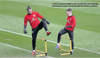  ??  ?? > Tom Lawrence (right) with Gareth Bale during Wales training last week. Could the pair be used in tandem?