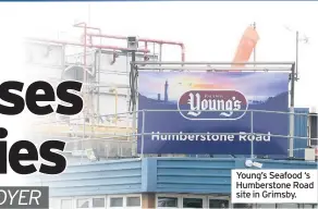  ??  ?? Young’s Seafood ‘s Humberston­e Road site in Grimsby.