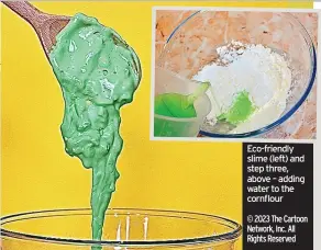  ?? © 2023 The Cartoon Network, Inc. All Rights Reserved ?? Eco-friendly slime (left) and step three, above – adding water to the cornflour