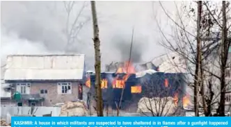  ?? — AFP ?? KASHMIR: A house in which militants are suspected to have sheltered is in flames after a gunfight happened between rebels and security forces in South Kashmirís Pulwama district.