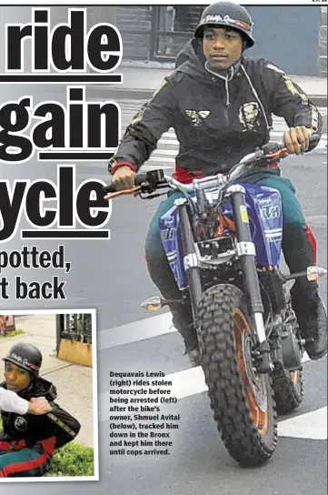  ??  ?? Dequavais Lewis (right) rides stolen motorcycle before being arrested (left) after the bike’s owner, Shmuel Avital (below), tracked him down in the Bronx and kept him there until cops arrived.