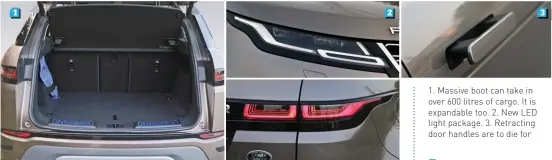  ??  ?? 1. Massive boot can take in over 600 litres of cargo. It is expandable too. 2. New LED light package. 3. Retracting door handles are to die for