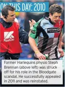  ??  ?? Former Harlequins physio Steph Brennan (above left) was struck off for his role in the Bloodgate scandal. He successful­ly appealed in 2011 and was reinstated.