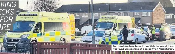  ??  ?? Two men have been taken to hospital after one of them was found unresponsi­ve at a property on Albion Street.