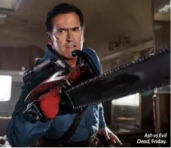  ??  ?? Ash vs Evil Dead, Friday.