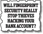  ??  ?? Money Mail, August 23 WILL FINGERPRIN­T SECURITY REALLY STOP THIEVES HACKING YOUR BANK ACCOUNT?