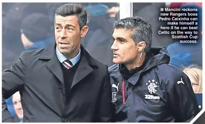  ??  ?? Mancini reckons new Rangers boss Pedro Caixinha can
make himself a hero if he can beat Celtic on the way to Scottish Cup
success.